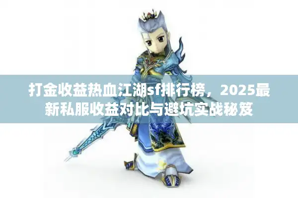 打金收益热血江湖sf排行榜,2025最新私服收益对比与避坑实战秘笈 打金收益热血江湖sf排行榜,2025最新私服收益对比与避坑实战秘笈