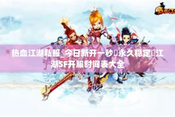 热血江湖私服_今日新开一秒▷永久稳定◁江湖SF开服时间表大全