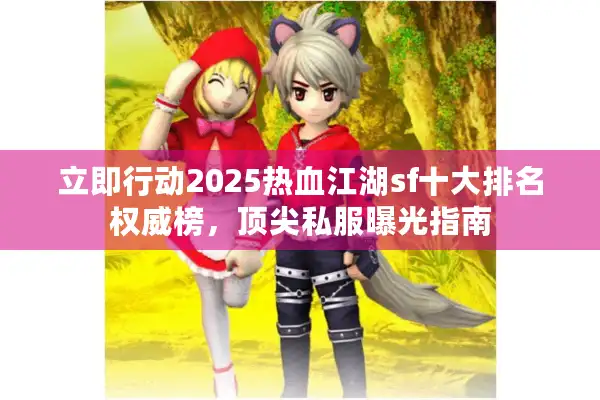 立即行动2025热血江湖sf十大排名权威榜，顶尖私服曝光指南