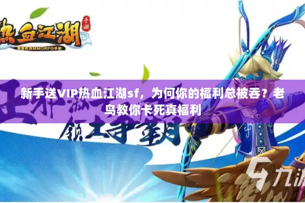 新手送VIP热血江湖sf,为何你的福利总被吞?老鸟教你卡死真福利 新手送VIP热血江湖sf,为何你的福利总被吞?老鸟教你卡死真福利