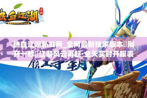 热血江湖私发网_全网最新独家版本▷刚开一秒◁江湖风云再起·全天实时开服表 热血江湖私发网_全网最新独家版本▷刚开一秒◁江湖风云再起·全天实时开服表