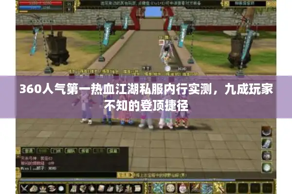 360人气第一热血江湖私服内行实测，九成玩家不知的登顶捷径