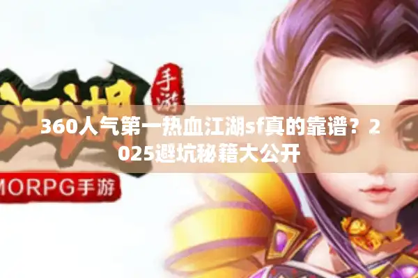 360人气第一热血江湖sf真的靠谱？2025避坑秘籍大公开