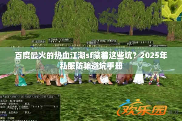 百度最火的热血江湖sf藏着这些坑？2025年私服防骗避坑手册