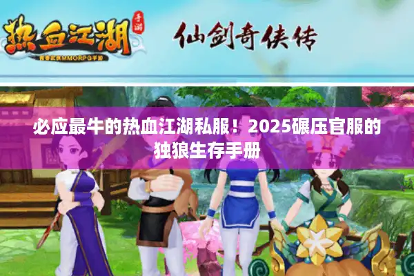 必应最牛的热血江湖私服！2025碾压官服的独狼生存手册