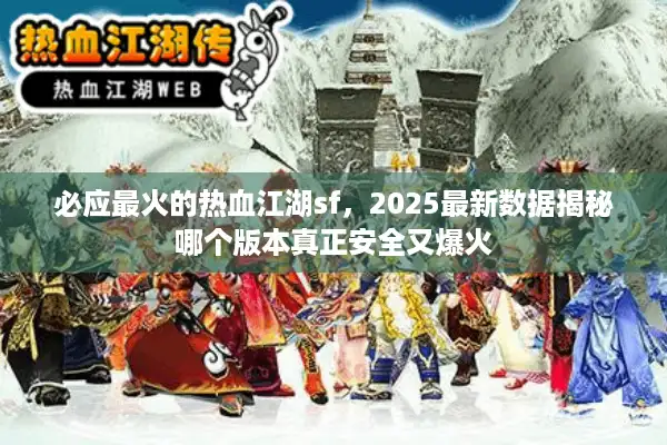 必应最火的热血江湖sf,2025最新数据揭秘哪个版本真正安全又爆火 必应最火的热血江湖sf,2025最新数据揭秘哪个版本真正安全又爆火