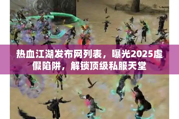 热血江湖发布网列表，曝光2025虚假陷阱，解锁顶级私服天堂