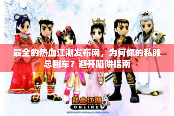 最全的热血江湖发布网，为何你的私服总翻车？避开陷阱指南