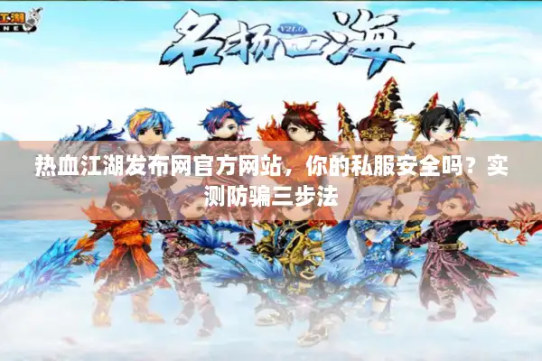 热血江湖发布网官方网站，你的私服安全吗？实测防骗三步法