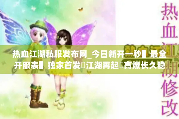 热血江湖私服发布网_今日新开一秒▌最全开服表▌独家首发◁江湖再起▷高爆长久稳定