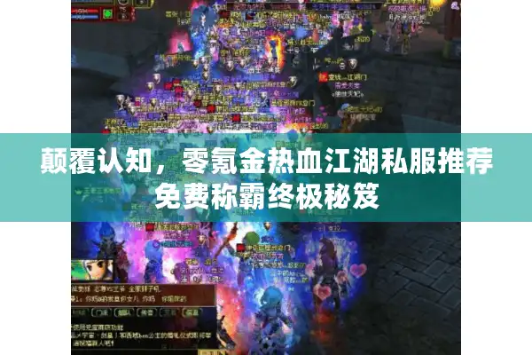 颠覆认知,零氪金热血江湖私服推荐免费称霸终极秘笈 颠覆认知,零氪金热血江湖私服推荐免费称霸终极秘笈