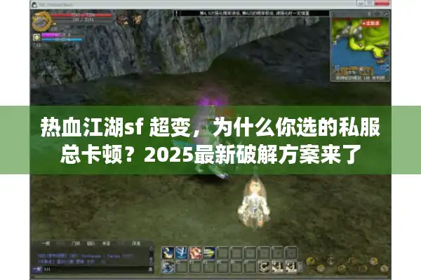 热血江湖sf 超变，为什么你选的私服总卡顿？2025最新破解方案来了