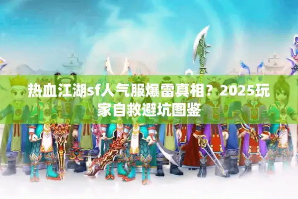 热血江湖sf人气服爆雷真相？2025玩家自救避坑图鉴