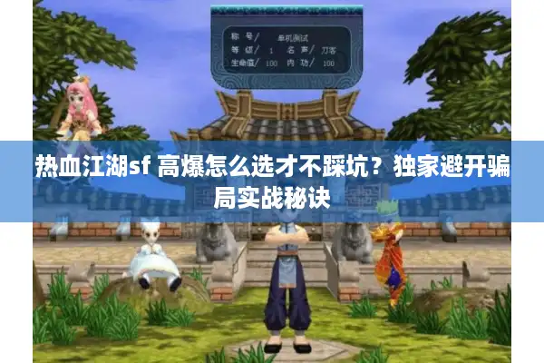 热血江湖sf 高爆怎么选才不踩坑？独家避开骗局实战秘诀
