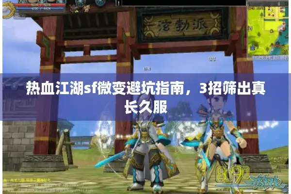 热血江湖sf微变避坑指南，3招筛出真长久服