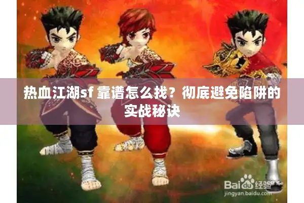 热血江湖sf 靠谱怎么找？彻底避免陷阱的实战秘诀