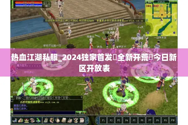 热血江湖私服_2024独家首发▷全新开荒◁今日新区开放表 热血江湖私服_2024独家首发▷全新开荒◁今日新区开放表