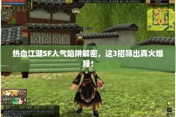 热血江湖SF人气陷阱解密，这3招筛出真火爆服！