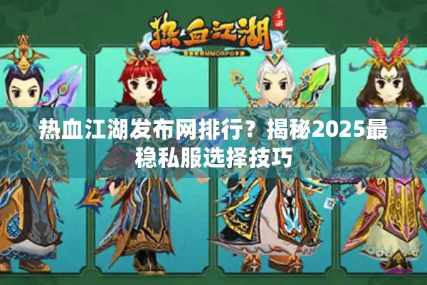 热血江湖发布网排行?揭秘2025最稳私服选择技巧 热血江湖发布网排行?揭秘2025最稳私服选择技巧