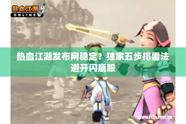 热血江湖发布网稳定?独家五步排雷法避开闪崩服 热血江湖发布网稳定?独家五步排雷法避开闪崩服