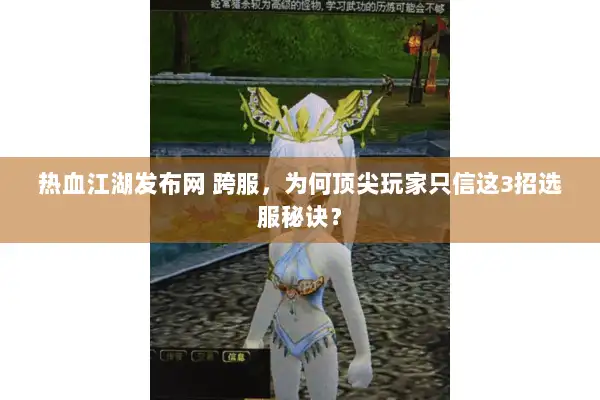热血江湖发布网 跨服，为何顶尖玩家只信这3招选服秘诀？