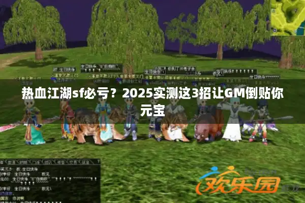 热血江湖sf必亏？2025实测这3招让GM倒贴你元宝