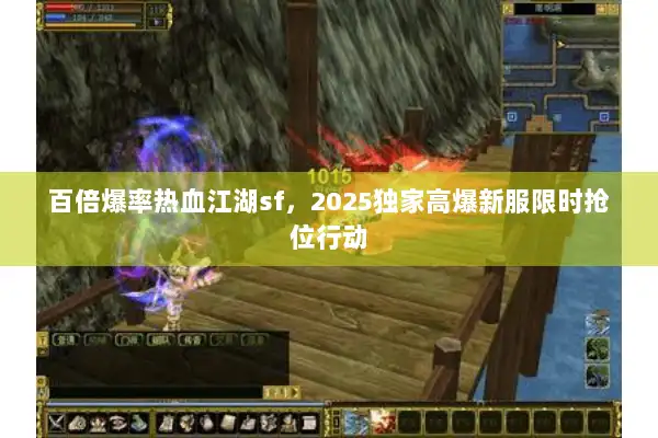 百倍爆率热血江湖sf,2025独家高爆新服限时抢位行动 百倍爆率热血江湖sf,2025独家高爆新服限时抢位行动