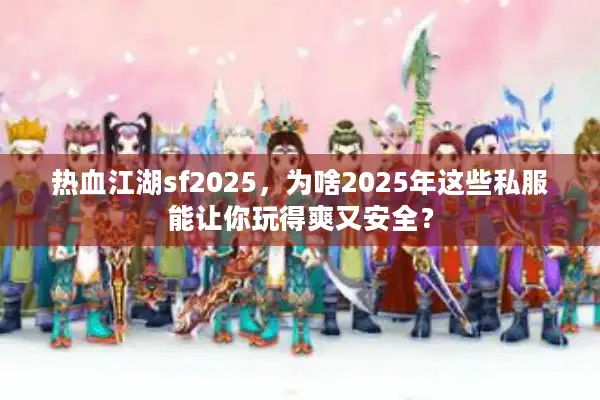 热血江湖sf2025,为啥2025年这些私服能让你玩得爽又安全? 热血江湖sf2025,为啥2025年这些私服能让你玩得爽又安全?