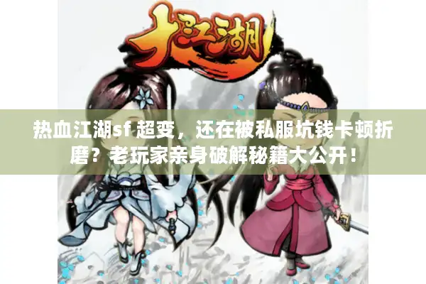 热血江湖sf 超变，还在被私服坑钱卡顿折磨？老玩家亲身破解秘籍大公开！