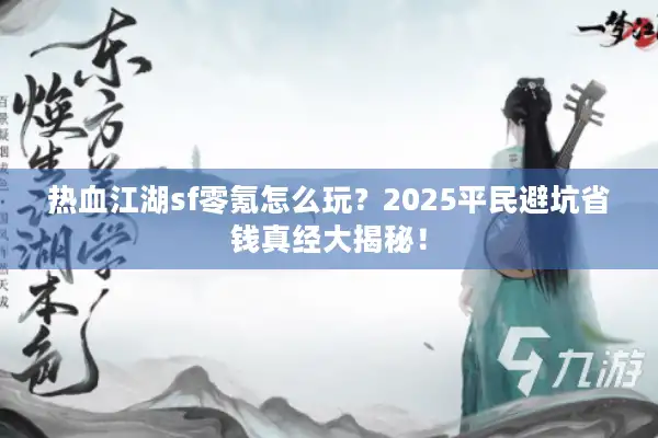 热血江湖sf零氪怎么玩?2025平民避坑省钱真经大揭秘! 热血江湖sf零氪怎么玩?2025平民避坑省钱真经大揭秘!