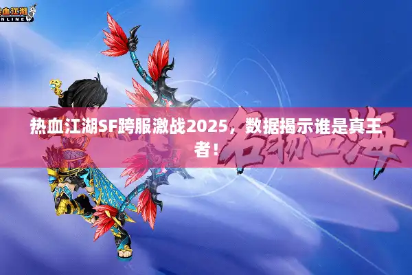 热血江湖SF跨服激战2025，数据揭示谁是真王者！