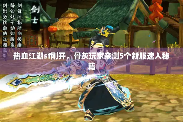 热血江湖sf刚开，骨灰玩家亲测5个新服速入秘籍