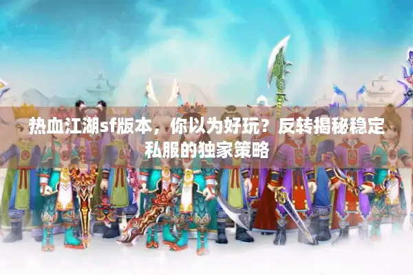 热血江湖sf版本，你以为好玩？反转揭秘稳定私服的独家策略