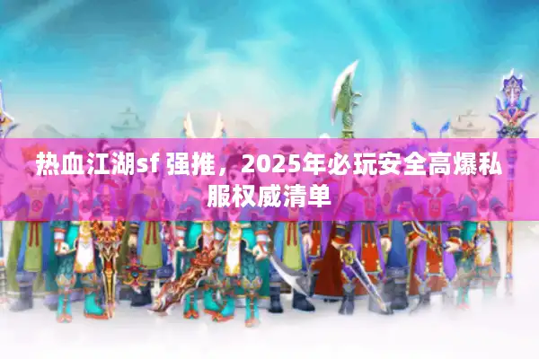 热血江湖sf 强推，2025年必玩安全高爆私服权威清单