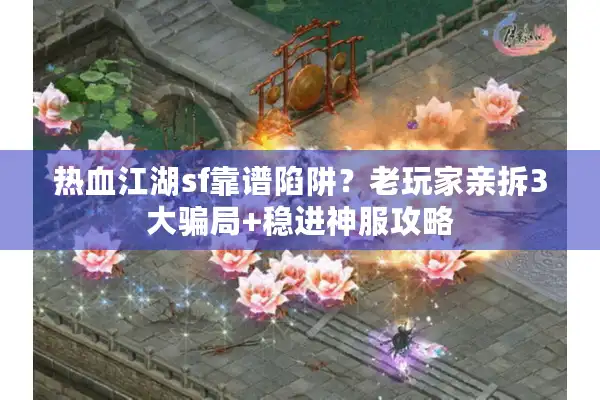 热血江湖sf靠谱陷阱？老玩家亲拆3大骗局+稳进神服攻略
