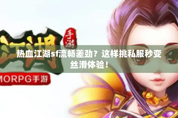 热血江湖sf流畅差劲？这样挑私服秒变丝滑体验！