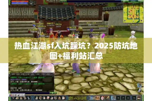 热血江湖sf入坑踩坑?2025防坑地图+福利站汇总 热血江湖sf入坑踩坑?2025防坑地图+福利站汇总