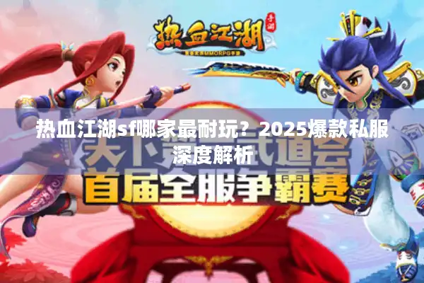 热血江湖sf哪家最耐玩？2025爆款私服深度解析