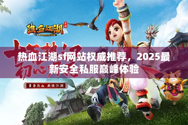 热血江湖sf网站权威推荐,2025最新安全私服巅峰体验 热血江湖sf网站权威推荐,2025最新安全私服巅峰体验