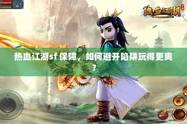 热血江湖sf 保障,如何避开陷阱玩得更爽? 热血江湖sf 保障,如何避开陷阱玩得更爽?