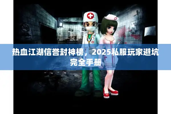 热血江湖信誉封神榜，2025私服玩家避坑完全手册