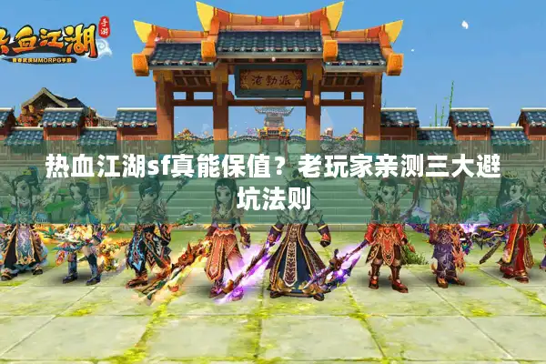 热血江湖sf真能保值?老玩家亲测三大避坑法则 热血江湖sf真能保值?老玩家亲测三大避坑法则