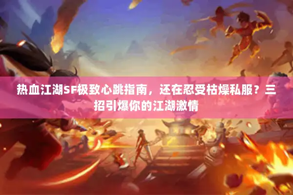 热血江湖SF极致心跳指南，还在忍受枯燥私服？三招引爆你的江湖激情