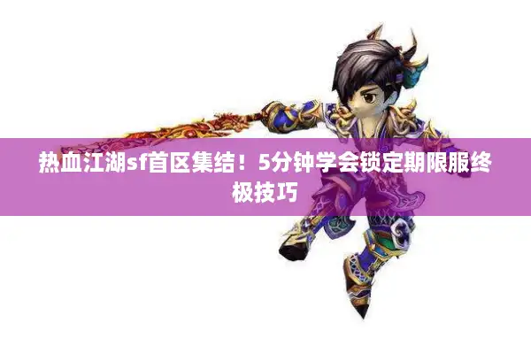 热血江湖sf首区集结！5分钟学会锁定期限服终极技巧