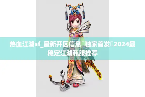 热血江湖sf_最新开区信息▶独家首发◀2024最稳定江湖私服推荐