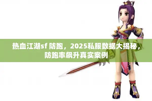 热血江湖sf 防跑,2025私服数据大揭秘,防跑率飙升真实案例 热血江湖sf 防跑,2025私服数据大揭秘,防跑率飙升真实案例