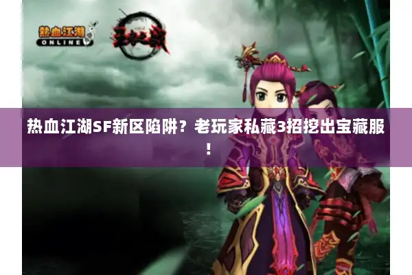 热血江湖SF新区陷阱?老玩家私藏3招挖出宝藏服! 热血江湖SF新区陷阱?老玩家私藏3招挖出宝藏服!