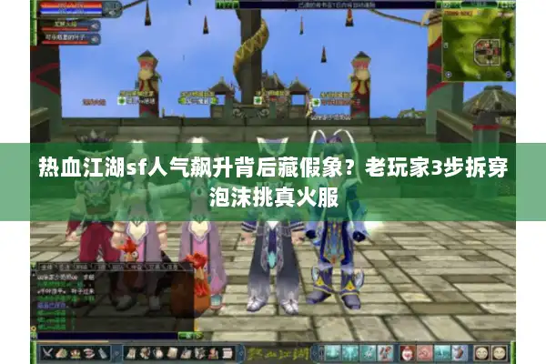 热血江湖sf人气飙升背后藏假象？老玩家3步拆穿泡沫挑真火服