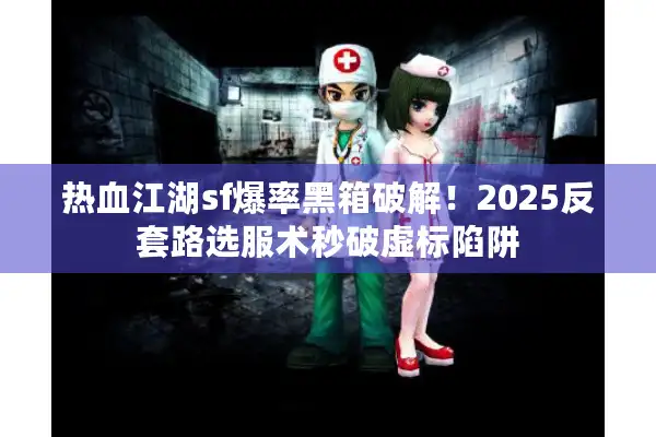热血江湖sf爆率黑箱破解！2025反套路选服术秒破虚标陷阱