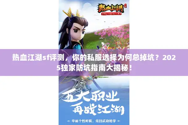 热血江湖sf评测，你的私服选择为何总掉坑？2025独家防坑指南大揭秘！